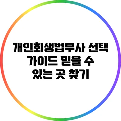 개인회생법무사 선택 가이드: 믿을 수 있는 곳 찾기