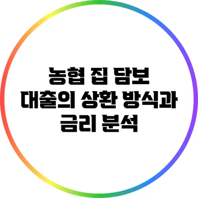 농협 집 담보 대출의 상환 방식과 금리 분석