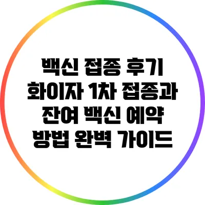 백신 접종 후기: 화이자 1차 접종과 잔여 백신 예약 방법 완벽 가이드