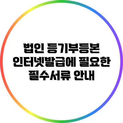 법인 등기부등본 인터넷발급에 필요한 필수서류 안내
