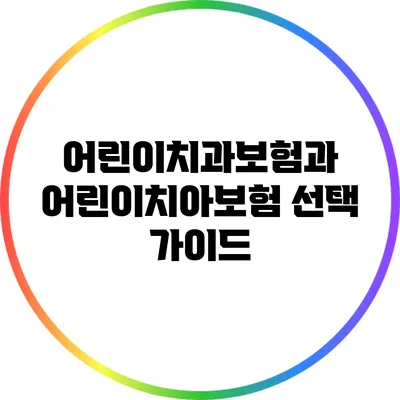 어린이치과보험과 어린이치아보험 선택 가이드