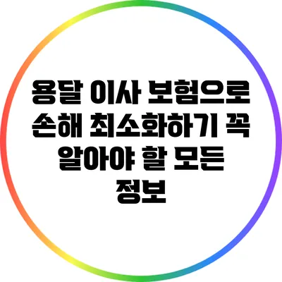 용달 이사 보험으로 손해 최소화하기: 꼭 알아야 할 모든 정보