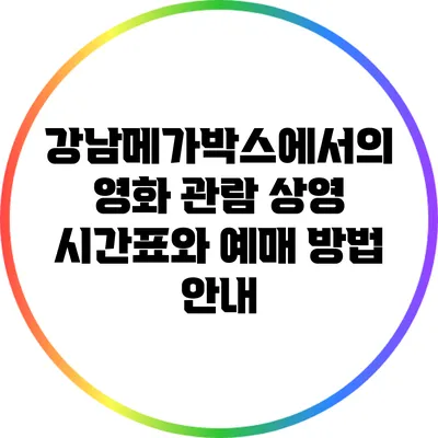강남메가박스에서의 영화 관람: 상영 시간표와 예매 방법 안내