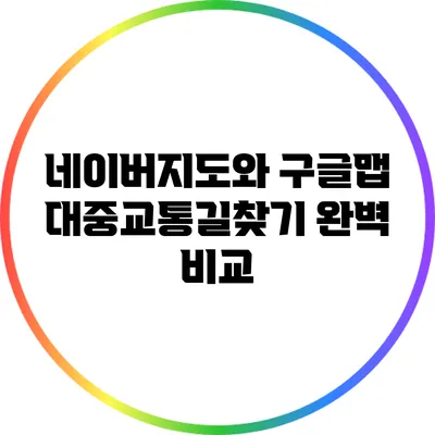네이버지도와 구글맵: 대중교통길찾기 완벽 비교