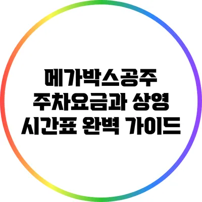 메가박스공주 주차요금과 상영 시간표 완벽 가이드