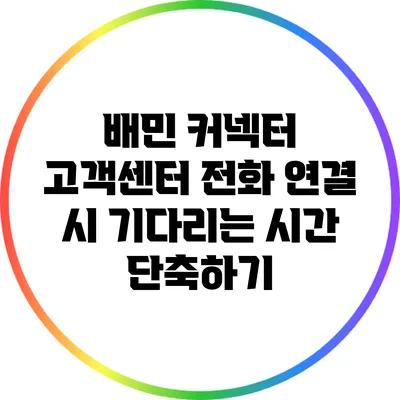 배민 커넥터 고객센터 전화 연결 시 기다리는 시간 단축하기