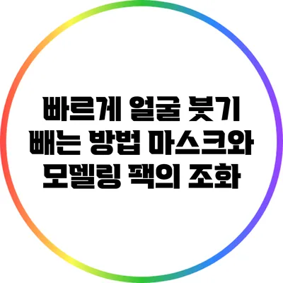 빠르게 얼굴 붓기 빼는 방법: 마스크와 모델링 팩의 조화