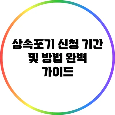 상속포기 신청: 기간 및 방법 완벽 가이드