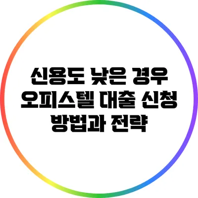 신용도 낮은 경우 오피스텔 대출 신청 방법과 전략