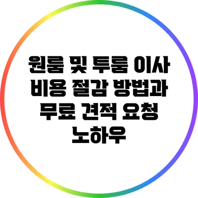원룸 및 투룸 이사 비용 절감 방법과 무료 견적 요청 노하우