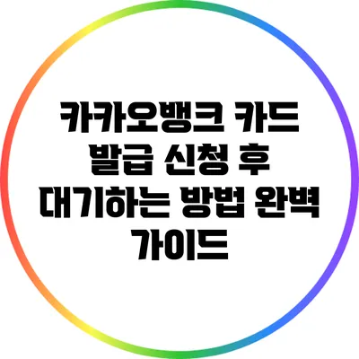 카카오뱅크 카드 발급 신청 후 대기하는 방법 완벽 가이드