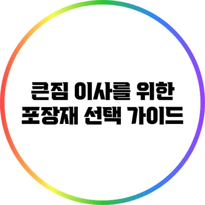 큰짐 이사를 위한 포장재 선택 가이드