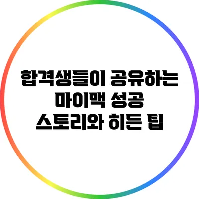 합격생들이 공유하는 마이맥 성공 스토리와 히든 팁
