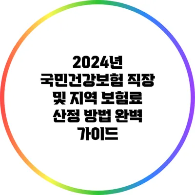 2024년 국민건강보험 직장 및 지역 보험료 산정 방법 완벽 가이드