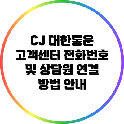 CJ 대한통운 고객센터 전화번호 및 상담원 연결 방법 안내