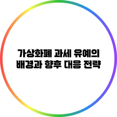 가상화폐 과세 유예의 배경과 향후 대응 전략