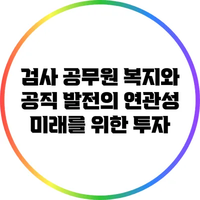 검사 공무원 복지와 공직 발전의 연관성: 미래를 위한 투자