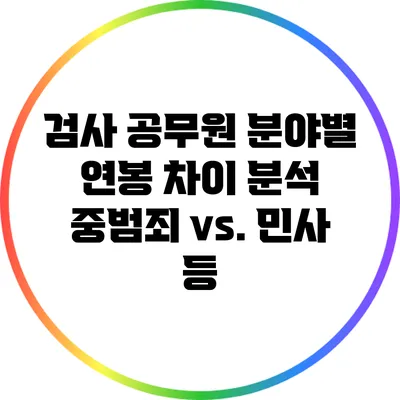 검사 공무원 분야별 연봉 차이 분석: 중범죄 vs. 민사 등