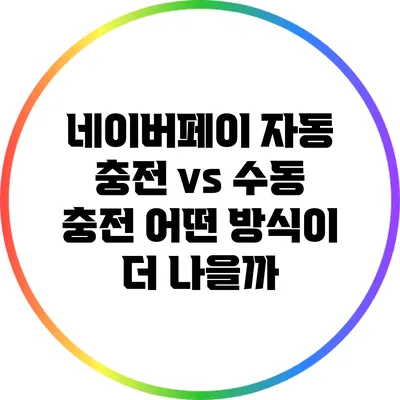 네이버페이 자동 충전 vs 수동 충전: 어떤 방식이 더 나을까?