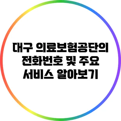 대구 의료보험공단의 전화번호 및 주요 서비스 알아보기