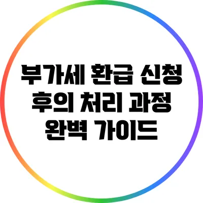 부가세 환급 신청 후의 처리 과정 완벽 가이드