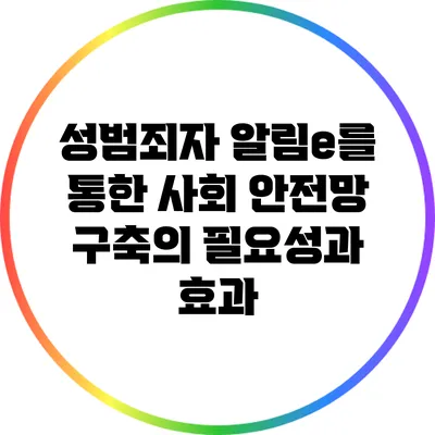 성범죄자 알림e를 통한 사회 안전망 구축의 필요성과 효과