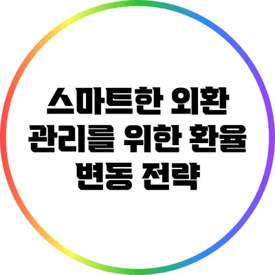 스마트한 외환 관리를 위한 환율 변동 전략