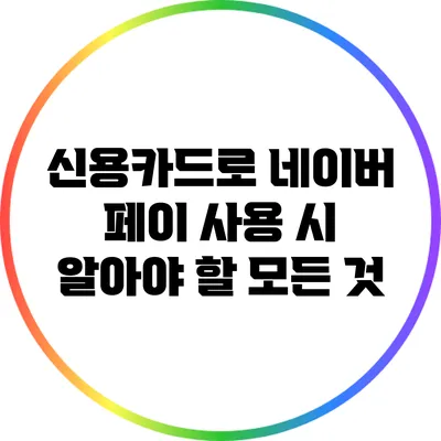 신용카드로 네이버 페이 사용 시 알아야 할 모든 것