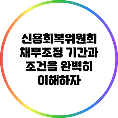 신용회복위원회 채무조정: 기간과 조건을 완벽히 이해하자