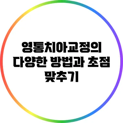 영통치아교정의 다양한 방법과 초점 맞추기