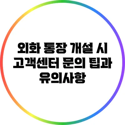 외화 통장 개설 시 고객센터 문의 팁과 유의사항