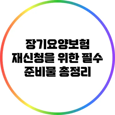 장기요양보험 재신청을 위한 필수 준비물 총정리