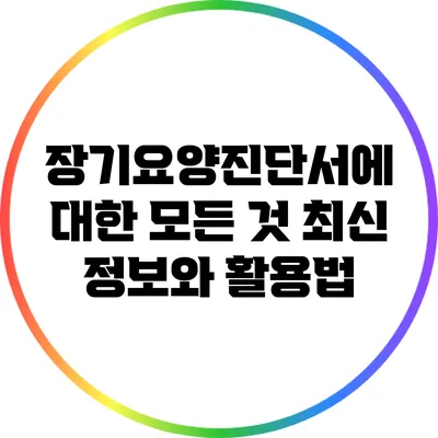 장기요양진단서에 대한 모든 것: 최신 정보와 활용법