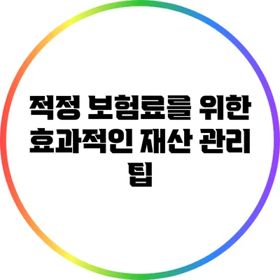적정 보험료를 위한 효과적인 재산 관리 팁