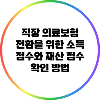 직장 의료보험 전환을 위한 소득 점수와 재산 점수 확인 방법