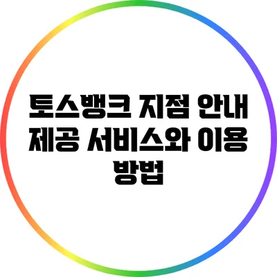 토스뱅크 지점 안내: 제공 서비스와 이용 방법