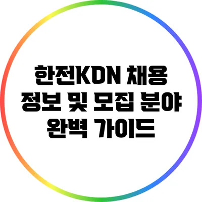 한전KDN 채용 정보 및 모집 분야 완벽 가이드