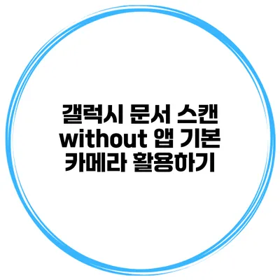 갤럭시 문서 스캔 without 앱 기본 카메라 활용하기