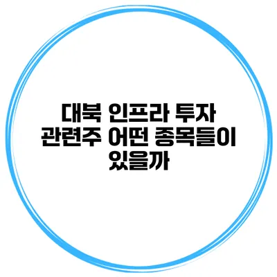 대북 인프라 투자 관련주 어떤 종목들이 있을까?