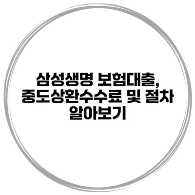 삼성생명 보험대출, 중도상환수수료 및 절차 알아보기