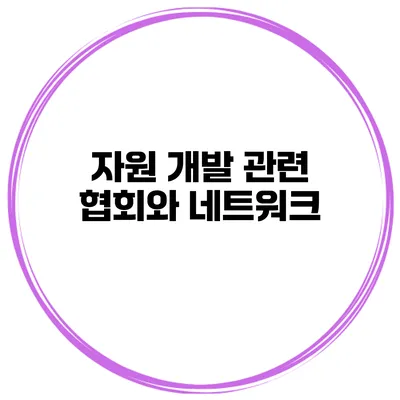 자원 개발 관련 협회와 네트워크