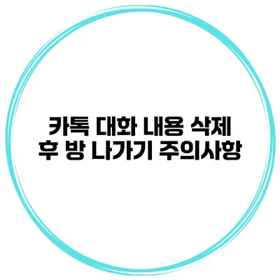 카톡 대화 내용 삭제 후 방 나가기 주의사항