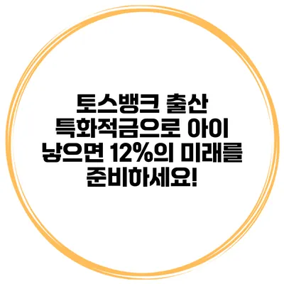 토스뱅크 출산 특화적금으로 아이 낳으면 12%의 미래를 준비하세요!
