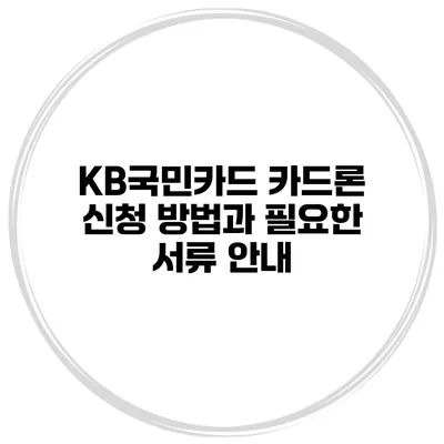 KB국민카드 카드론 신청 방법과 필요한 서류 안내