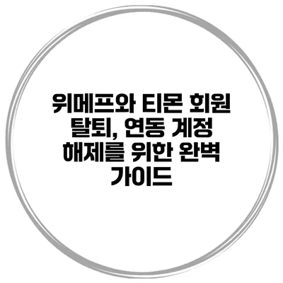 위메프와 티몬 회원 탈퇴, 연동 계정 해제를 위한 완벽 가이드